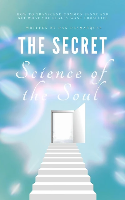 the Secret Science of Soul: How to Transcend Common Sense and Get What You Really Want From Life