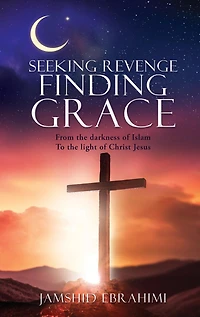 SEEKING REVENGE FINDING GRACE: From the darkness of Islam To light Christ Jesus