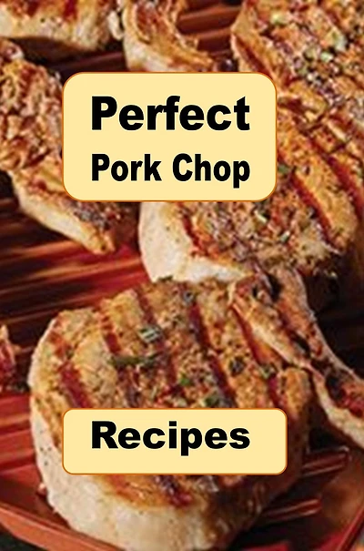 Perfect Pork Chop Recipes: Stuffed, Glazed, Grilled, Southern, Fried and Many More Recipes for Chops
