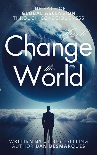How to Change The World: Path of Global Ascension Through Consciousness