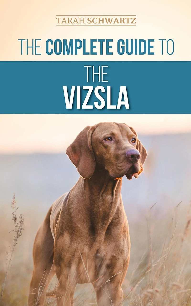 the Complete Guide to Vizsla: Selecting, Feeding, Training, Exercising, Socializing, and Loving Your New Vizsla
