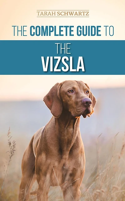 the Complete Guide to Vizsla: Selecting, Feeding, Training, Exercising, Socializing, and Loving Your New Vizsla