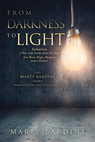 FROM DARKNESS TO LIGHT: THE MARTY BARDINE STORY WHAT GOD WILL DO FOR YOU
