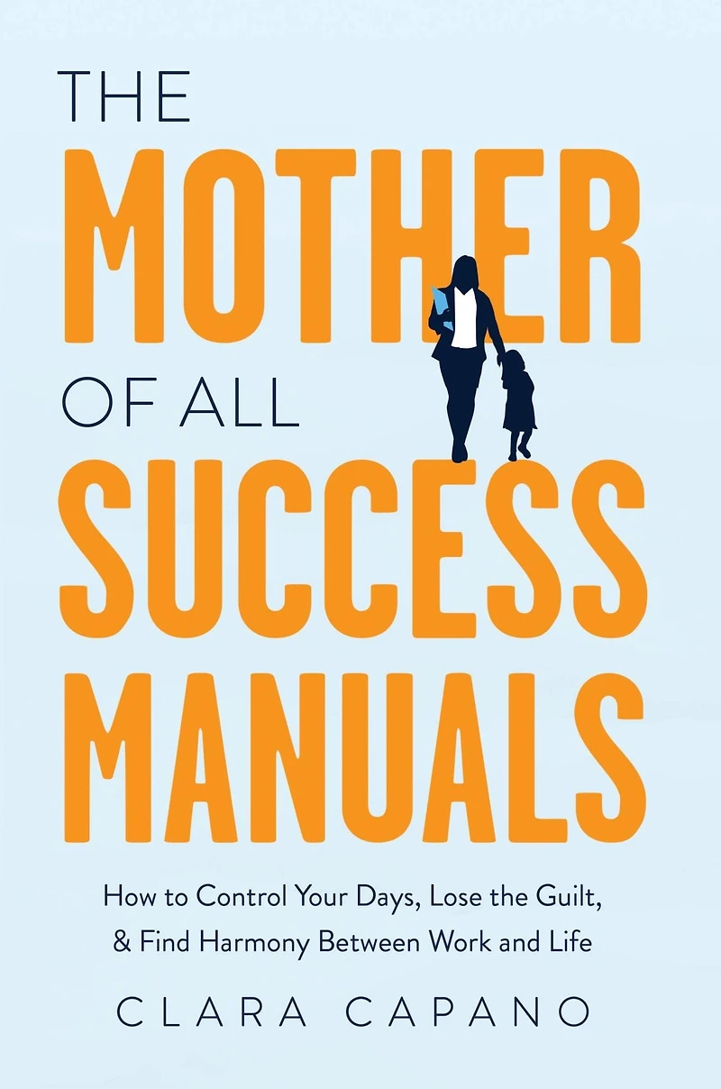 the Mother of All Success Manuals: How to Control Your Days, Lose Guilt, and Find Harmony Between Work Life