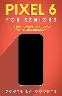 Pixel 6 For Seniors: An Easy to Understand Guide and Android 12