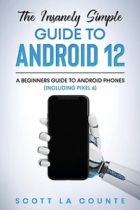The Insanely Easy Guide to Android 12: A Beginners Phones (Including Pixel 6)