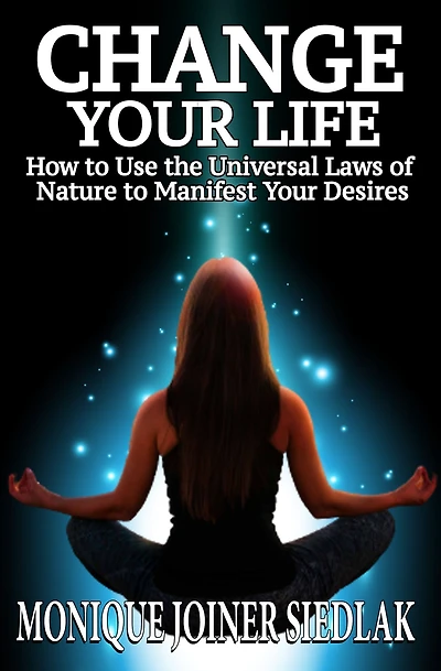 Change Your Life: How to Use the Universal Laws of Nature to Manifest Your Desires