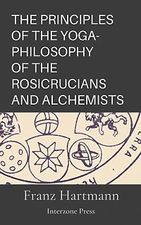 The Principles Of The Yoga-Philosophy Of The Rosicrucians And Alchemists