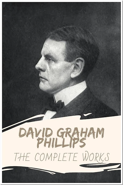 David Graham Phillips The Complete Works: Collection Includes The Fortune Hunter, The Great God Success, The Grain Of Dust, and More