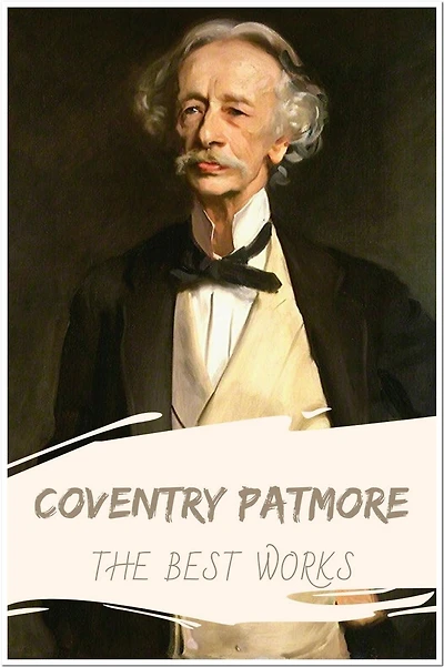 Coventry Patmore The Best Works: Collection Includes The Angel in the House, The Victories of Love and Other Poems, and More