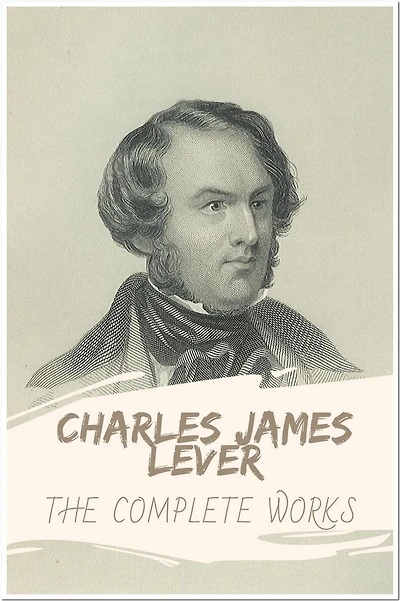Charles James Lever The Complete Works: Collection Includes A Rent In A Cloud, Tales Of The Trains, The Daltons, A Day's Ride, One Of Them, and More