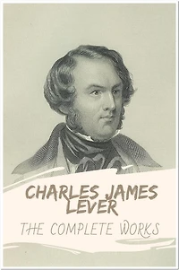 Charles James Lever The Complete Works: Collection Includes A Rent In A Cloud, Tales Of The Trains, The Daltons, A Day's Ride, One Of Them, and More