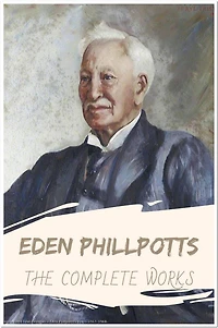 Eden Phillpotts The Complete Works: Collection Includes Children of the Mist, Lying Prophets, The Grey Room, The Spinners, The Three Brothers, and More
