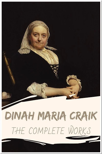 Dinah Maria Craik The Complete Works: Collection Include A Noble Life, Agatha's Husband, Christian's Mistake, Fairy Book, Mistress and Maid, Olive, And More