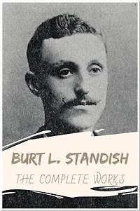 Burt L. Standish The Complete Works: Collection Includes Frank Merriwell's Cruise, Owen Clancy's Happy Trail, Frank Merriwell at Yale, and More