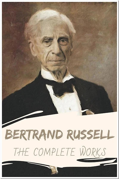 Bertrand Russell The Complete Works: Collection Includes The Problems of Philosophy, The Analysis of Mind, Mysticism and Logic and Other Essays, & More
