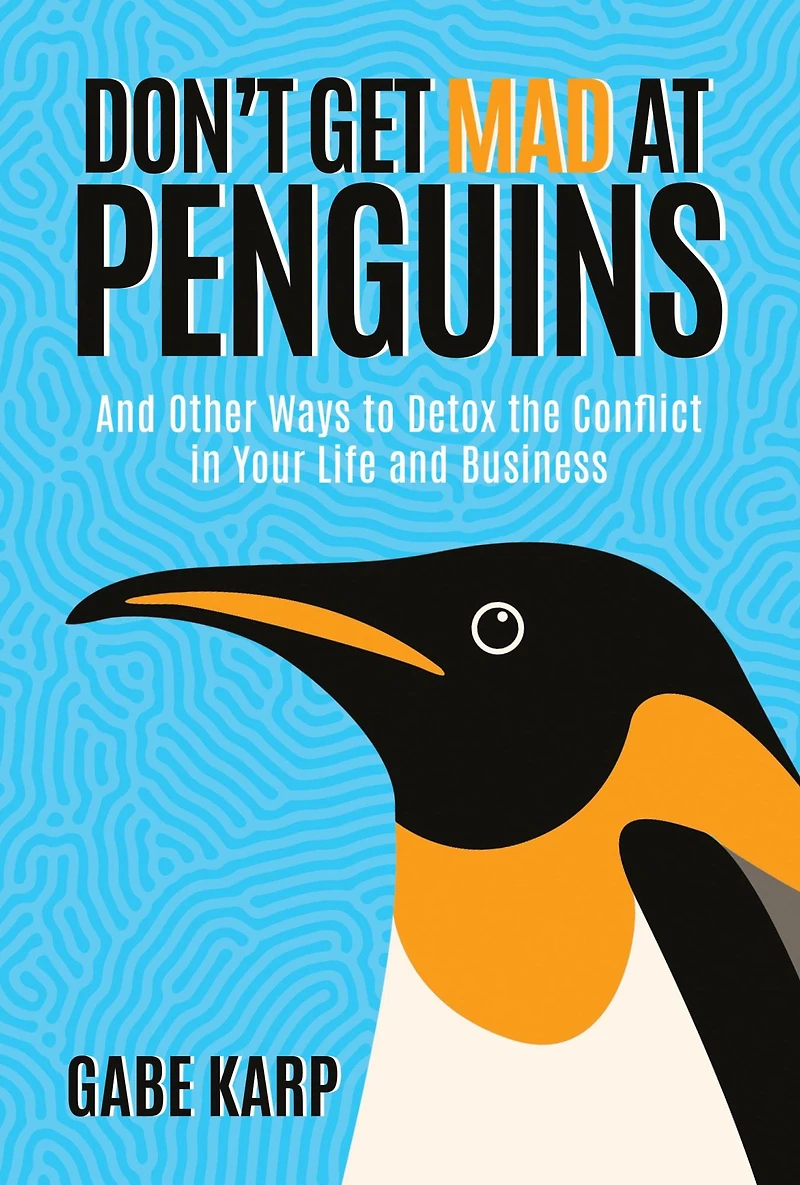 Don't Get Mad At Penguins: and Other Ways to Detox the Conflict Your Life Business