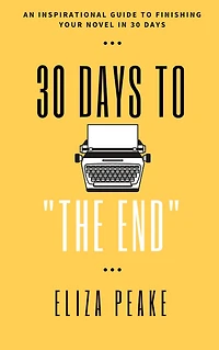 30 Days to The End: An Inspirational Guide to Finishing Your Novel in 30 Days