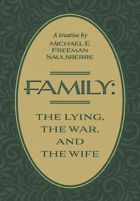 Family: The Lying, War, and Wife: A Treatise by Michael E Freeman Saulsberre