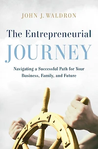 The Entrepreneurial Journey: Navigating a Successful Path for Your Business, Family, and Future