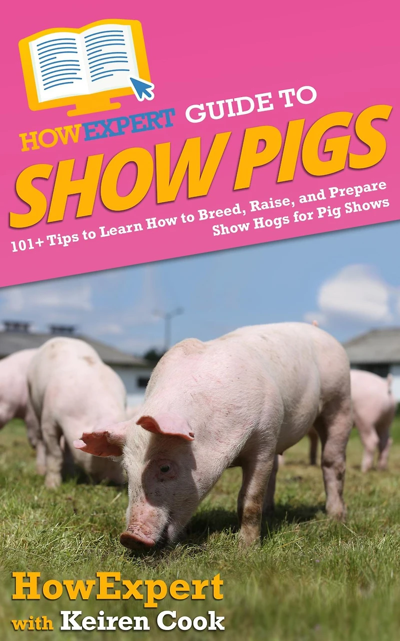 HowExpert Guide to Show Pigs: 101+ Tips Learn How Breed, Raise, and Prepare Hogs for Pig Shows