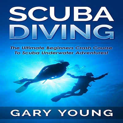Scuba Diving: The Ultimate Beginners Crash Course To Underwater Adventures!