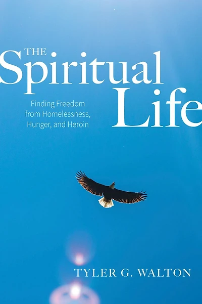 The Spiritual Life: Finding Freedom From Homelessness, Hunger, and Heroin