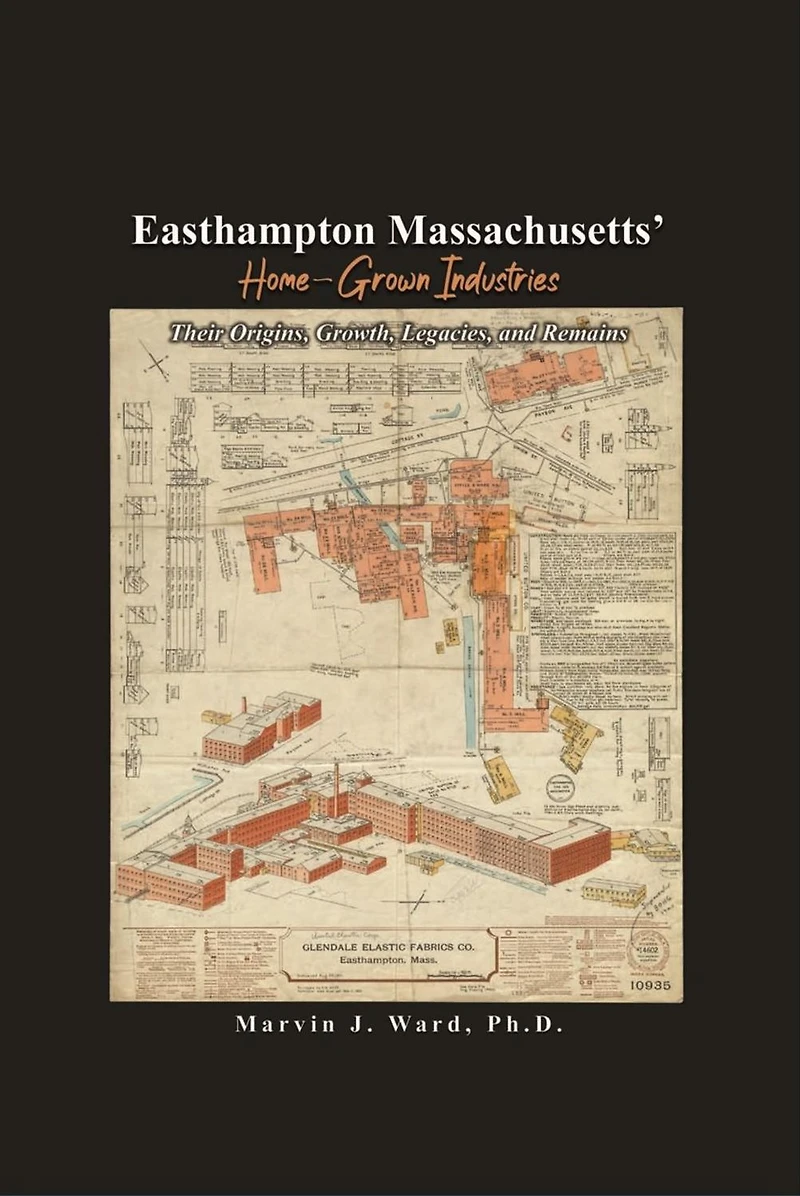 Easthampton Massachusetts' Home-Grown Industries: Their Origins, Growth, Legacies, and Remains