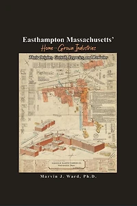 Easthampton Massachusetts' Home-Grown Industries: Their Origins, Growth, Legacies, and Remains