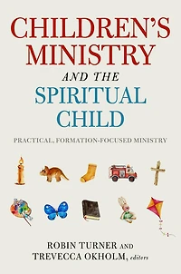 Children's Ministry and the Spiritual Child: Practical, Formation-Focused Ministry