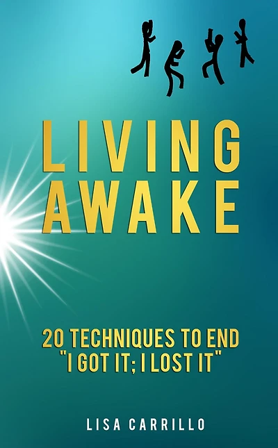 Living Awake: 20 Techniques to End "I Got It; I Lost It"
