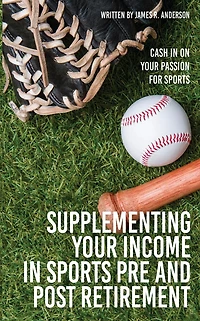 Supplementing Your Income In Sports Pre and Post Retirement: Cash In On Your Passion For Sports