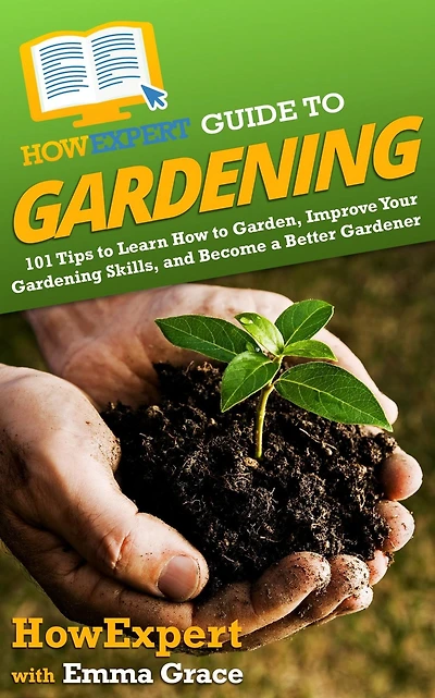 HowExpert Guide to Gardening: 101 Tips to Learn How to Garden, Improve Your Gardening Skills, and Become a Better Gardener