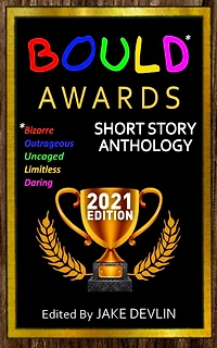 BOULD* Awards 2021 Short Story Anthology: *Bizarre, Outrageous, Unfettered, Limitless, Daring Short Stories
