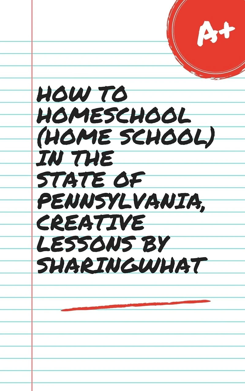 HOW TO HOMESCHOOL (HOME SCHOOL) IN THE STATE OF PENNSYLVANIA, CREATIVE LESSONS BY SHARINGWHAT