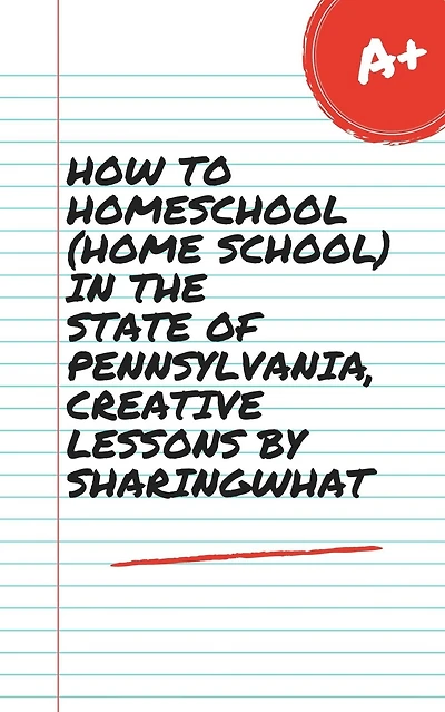 HOW TO HOMESCHOOL (HOME SCHOOL) IN THE STATE OF PENNSYLVANIA, CREATIVE LESSONS BY SHARINGWHAT
