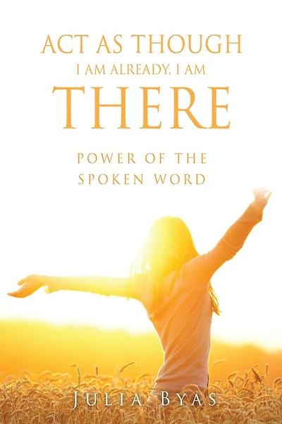 ACT as Though I Am Already, There Am: Power of the Spoken Word