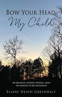 Bow Your Head, My Child: Heavenly Father's Words, from His Mouth to Fingertips