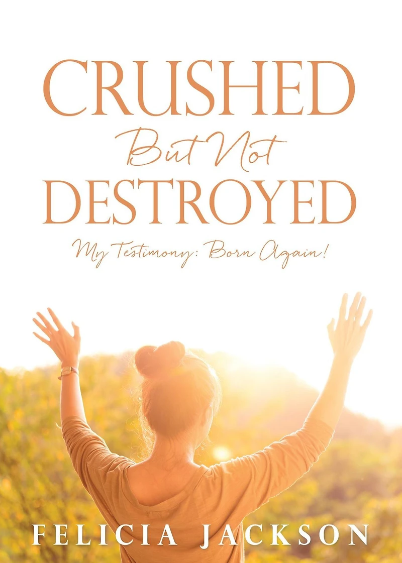 Crushed But Not Destroyed: My Testimony: Born Again!