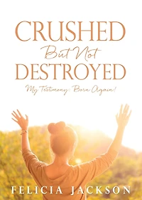 Crushed But Not Destroyed: My Testimony: Born Again!
