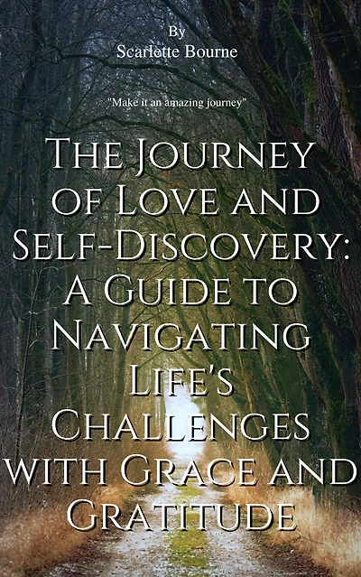 THE JOURNEY OF LOVE AND SELF-DISCOVERY: A GUIDE TO NAVIGATING LIFE'S CHALLENGES WITH GRACE GRATITUDE: