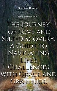 THE JOURNEY OF LOVE AND SELF-DISCOVERY: A GUIDE TO NAVIGATING LIFE'S CHALLENGES WITH GRACE GRATITUDE: