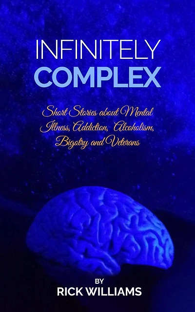 Infinitely Complex: Short Stories about Mental Illness, Addiction, Alcoholism and Veterans