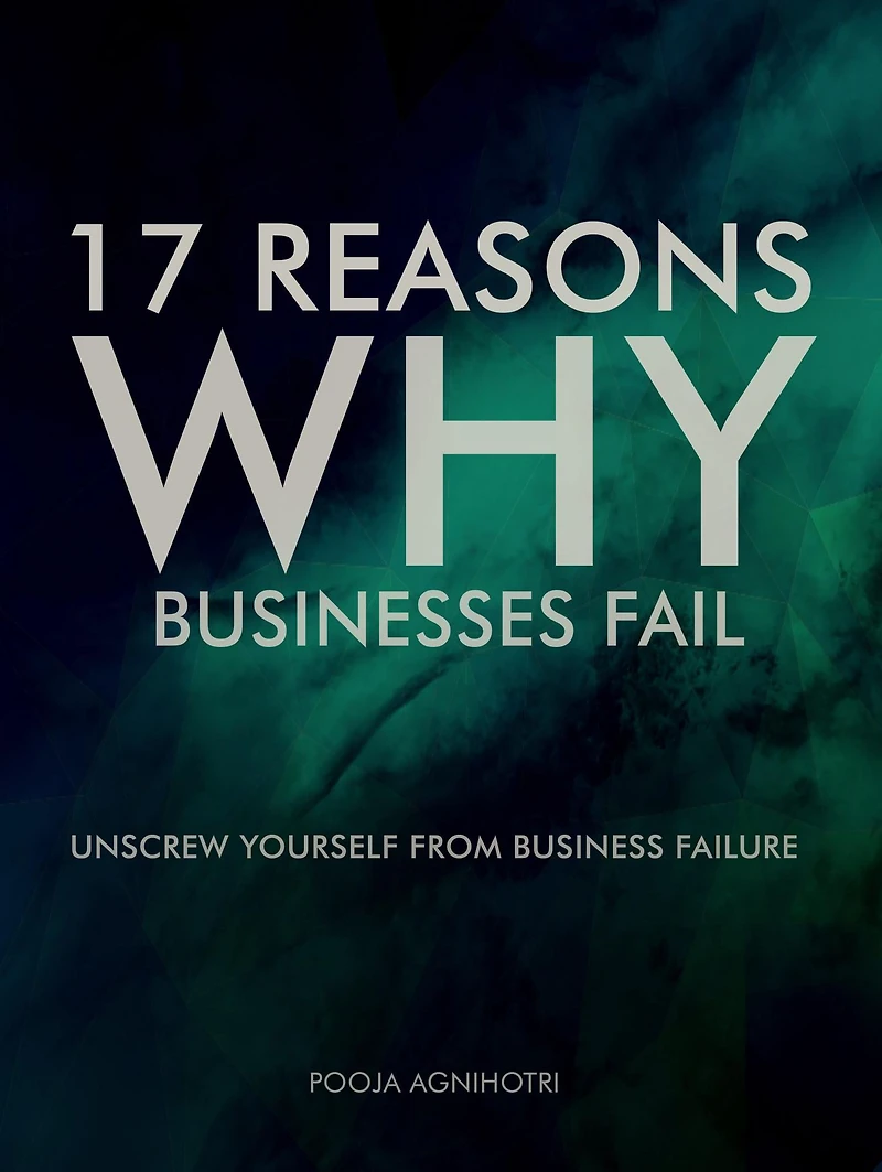 17 Reasons Why Businesses Fail: Unscrew Yourself from Business Failure