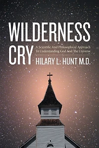 Wilderness Cry: A Scientific and Philosophical Approach To Understanding God And The Universe