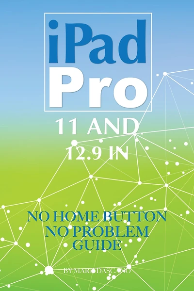 iPad Pro 11 and 12.9 In: No Home Button No Problem Guide