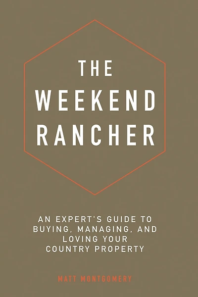 The Weekend Rancher: An Experts Guide to Buying, Managing, and Loving Your Country Property