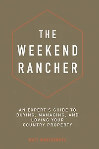 The Weekend Rancher: An Experts Guide to Buying, Managing, and Loving Your Country Property