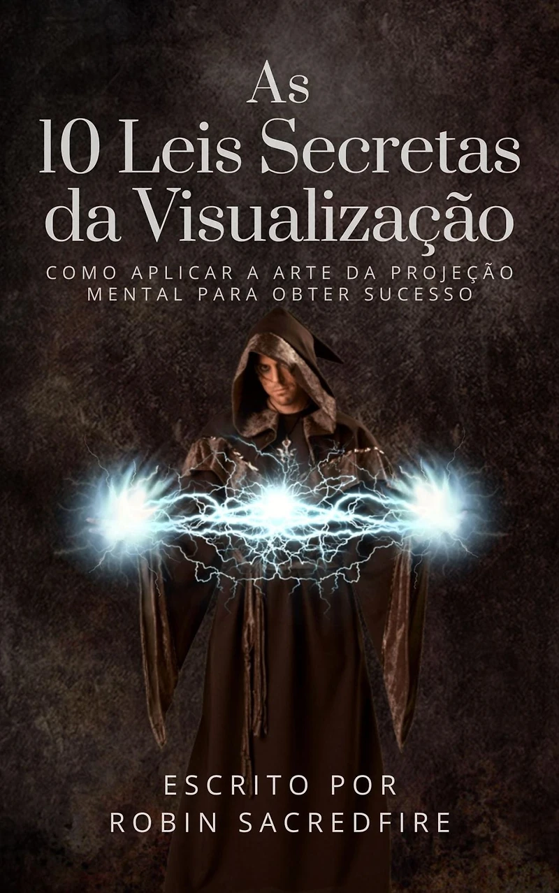 As 10 Leis Secretas da Visualizacao: Como Aplicar a Arte da Projecao Mental Para Obter Sucesso