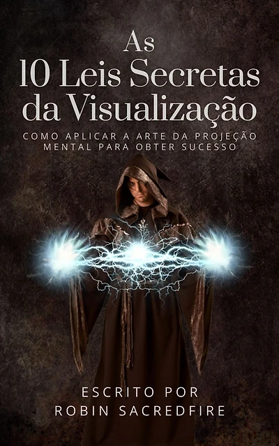As 10 Leis Secretas da Visualizacao: Como Aplicar a Arte da Projecao Mental Para Obter Sucesso